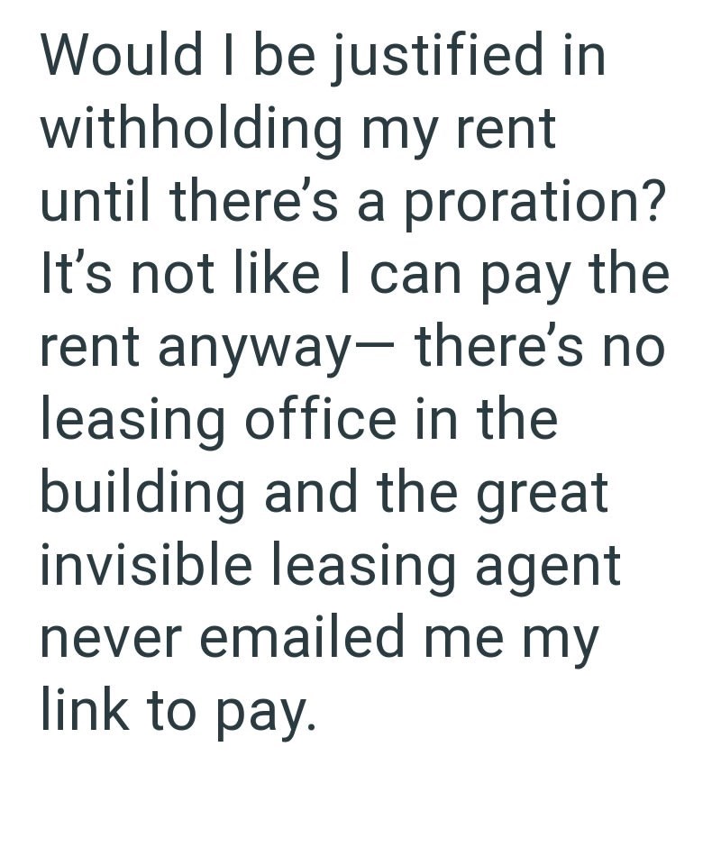 Would I be justified in withholding my rent until there's a proration? It's not like I can pay the rent anyway- there's no leasing office in the building and the great invisible leasing agent never emailed me my link to pay.