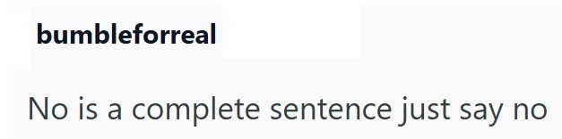 bumbleforreal No is a complete sentence just say no