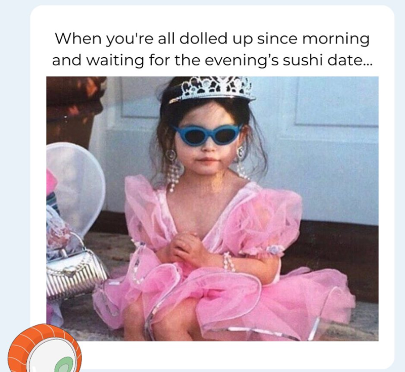 When you're all dolled up since morning and waiting for the evening's sushi date...