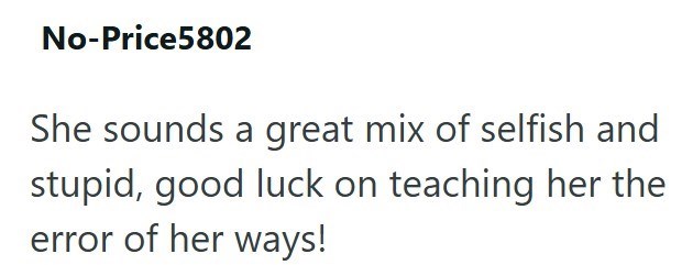No-Price5802 She sounds a great mix of selfish and stupid, good luck on teaching her the error of her ways!