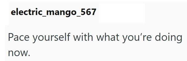 electric_mango_567 Pace yourself with what you're doing now.