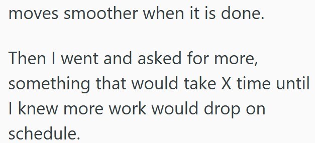 moves smoother when it is done. Then I went and asked for more, something that would take X time until I knew more work would drop on schedule.