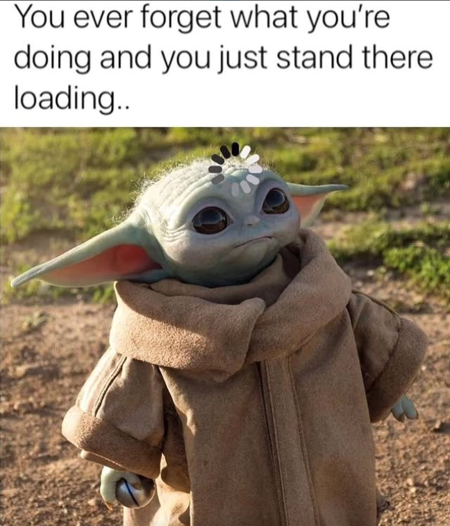 You ever forget what you're doing and you just stand there loading..