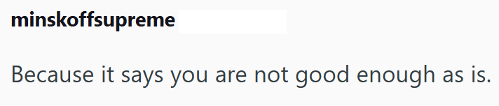minskoffsupreme Because it says you are not good enough as is.