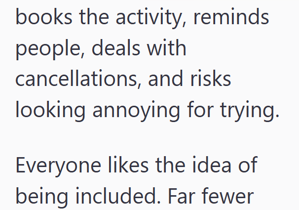 books the activity, reminds people, deals with cancellations, and risks looking annoying for trying. Everyone likes the idea of being included. Far fewer