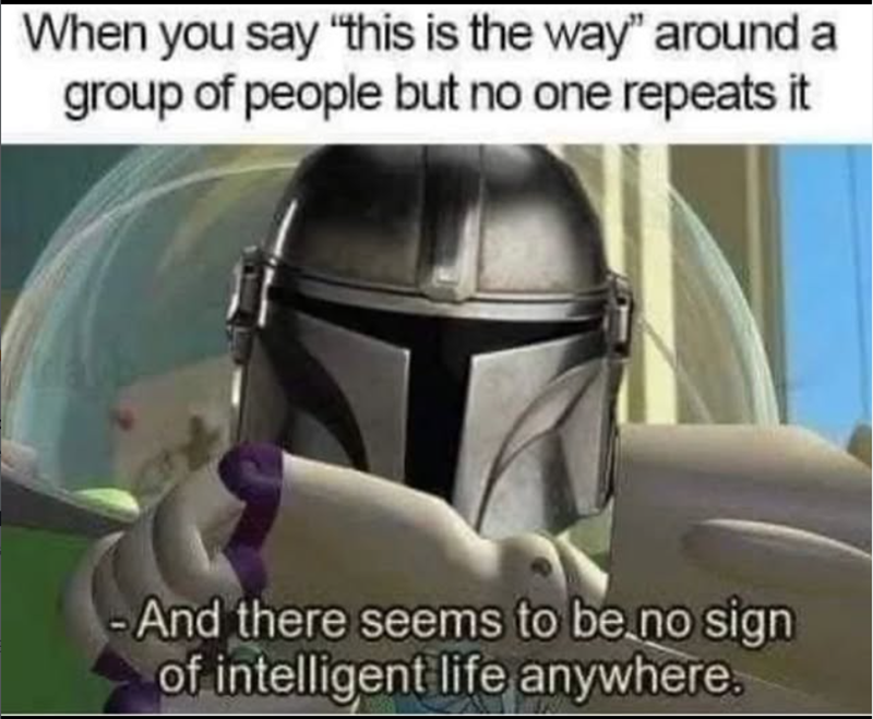 When you say "this is the way" around a group of people but no one repeats it And there seems to be no sign of intelligent life anywhere.