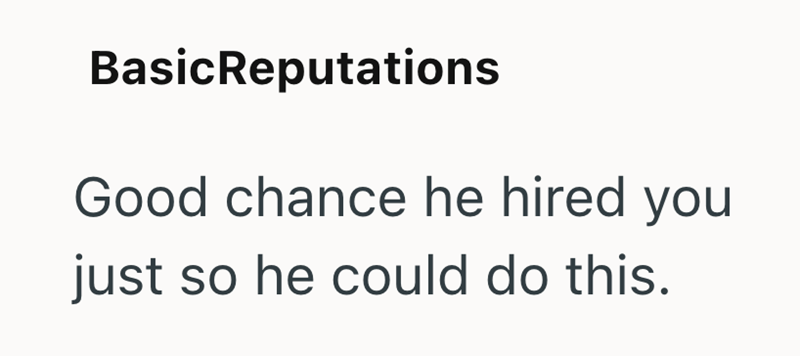 BasicReputations Good chance he hired you just so he could do this.