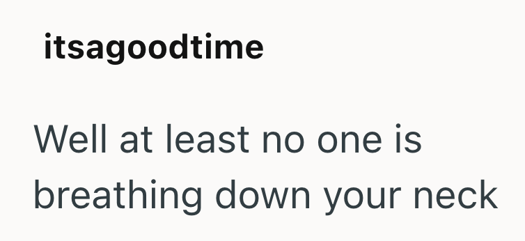 itsagoodtime Well at least no one is breathing down your neck