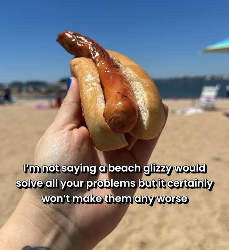 I'm not saying a beach glizzy would solve all your problems but it certainly won't make them any worse