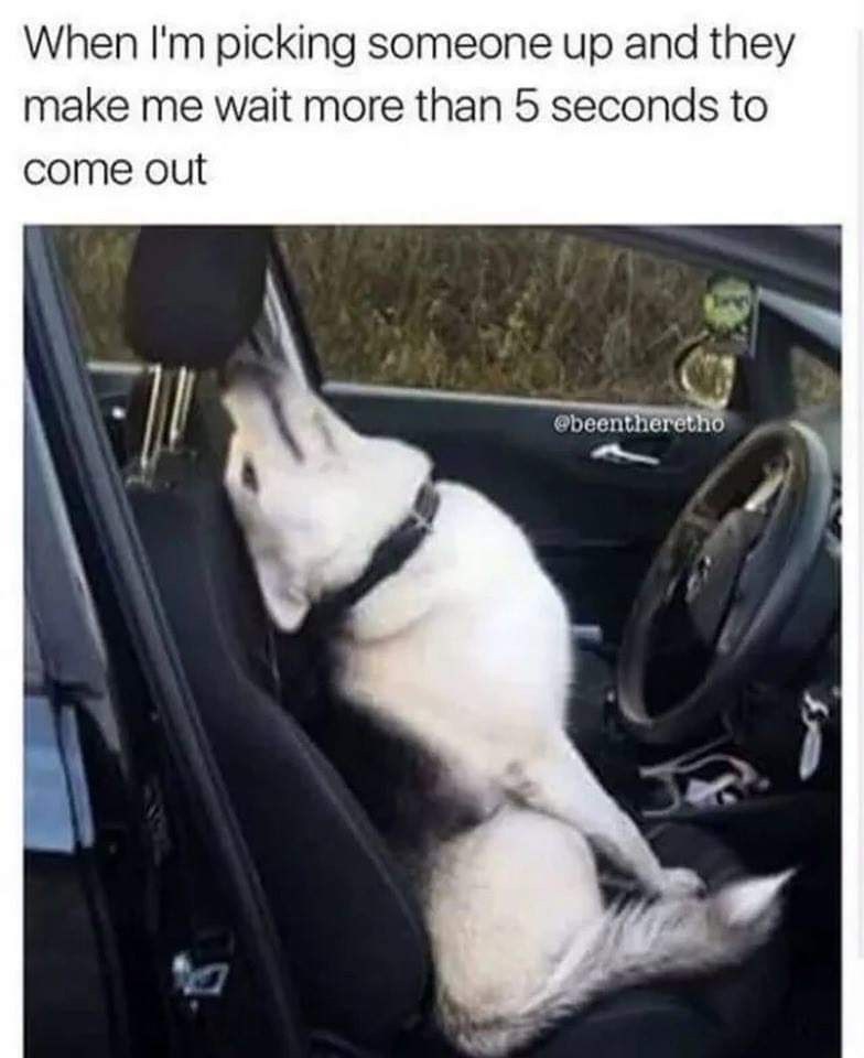 When I'm picking someone up and they make me wait more than 5 seconds to come out @beentheretho