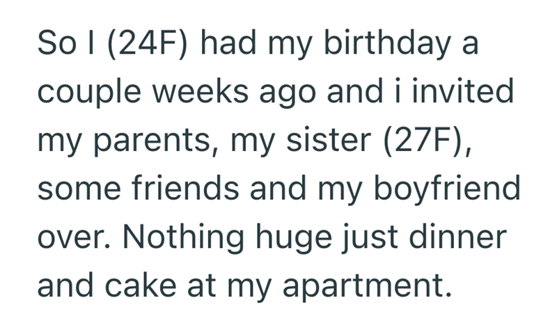 So I (24F) had my birthday a couple weeks ago and i invited my parents, my sister (27F), some friends and my boyfriend over. Nothing huge just dinner and cake at my apartment.