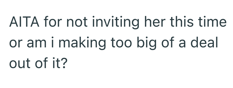 AITA for not inviting her this time or am i making too big of a deal out of it?