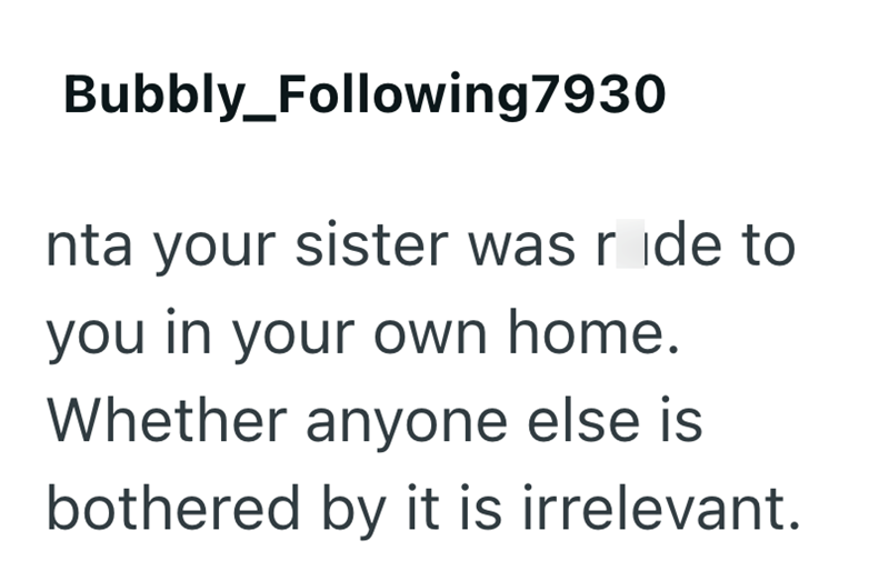 Bubbly_Following7930 nta your sister was ride to you in your own home. Whether anyone else is bothered by it is irrelevant.