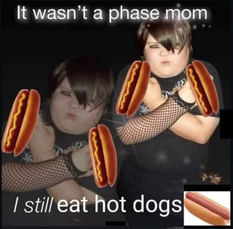 It wasn't a phase mom I still eat hot dogs