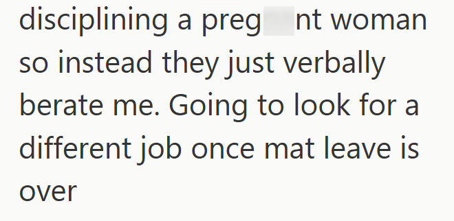 disciplining a preg nt woman so instead they just verbally berate me. Going to look for a different job once mat leave is over