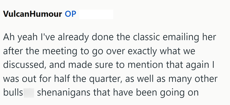 VulcanHumour OP Ah yeah I've already done the classic emailing her after the meeting to go over exactly what we discussed, and made sure to mention that again I was out for half the quarter, as well as many other bulls shenanigans that have been going on