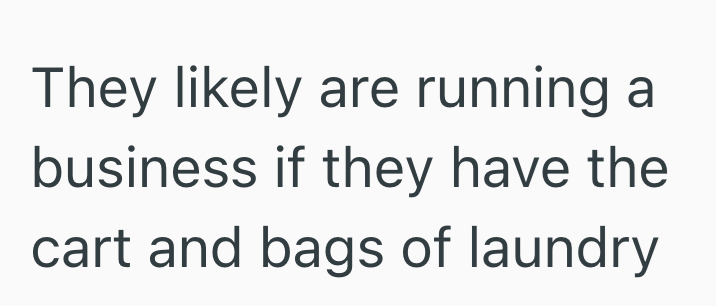 They likely are running a business if they have the cart and bags of laundry