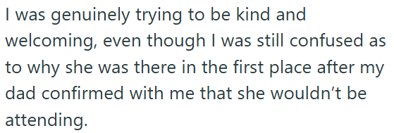 I was genuinely trying to be kind and welcoming, even though I was still confused as to why she was there in the first place after my dad confirmed with me that she wouldn't be attending.