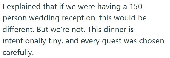 I explained that if we were having a 150- person wedding reception, this would be different. But we're not. This dinner is intentionally tiny, and every guest was chosen carefully.