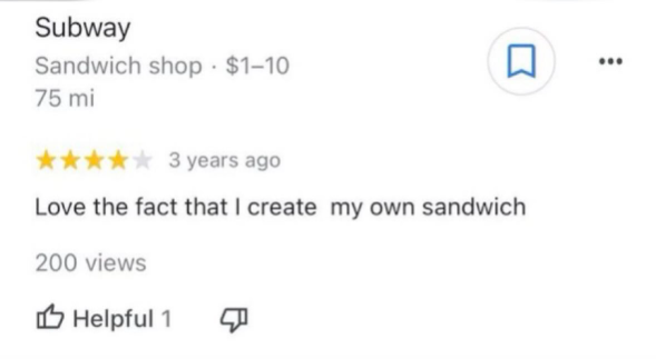 Subway Sandwich shop - $1-10 ☐ ... 75 mi 3 years ago Love the fact that I create my own sandwich 200 views Helpful 1