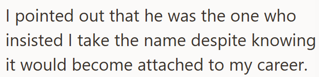 I pointed out that he was the one who insisted I take the name despite knowing it would become attached to my career.