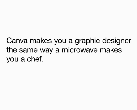 Canva makes you a graphic designer the same way a microwave makes you a chef.
