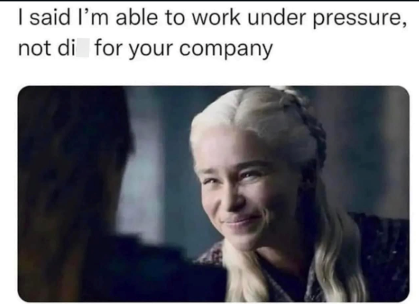 I said I'm able to work under pressure, not di for your company