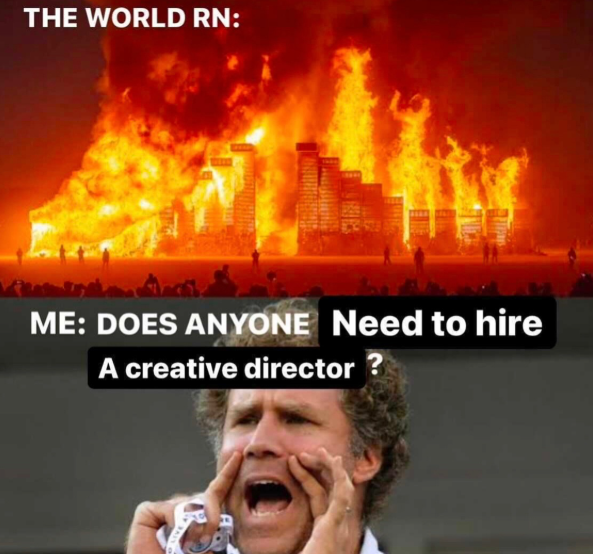 THE WORLD RN: ME: DOES ANYONE Need to hire A creative director?