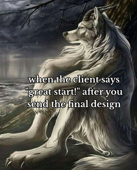 when the client says "great start!" after you send the final design
