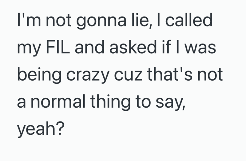 I'm not gonna lie, I called my FIL and asked if I was being crazy cuz that's not a normal thing to say, yeah?