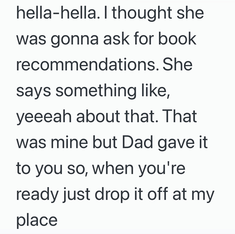 hella-hella. I thought she was gonna ask for book recommendations. She says something like, yeeeah about that. That was mine but Dad gave it to you so, when you're ready just drop it off at my place