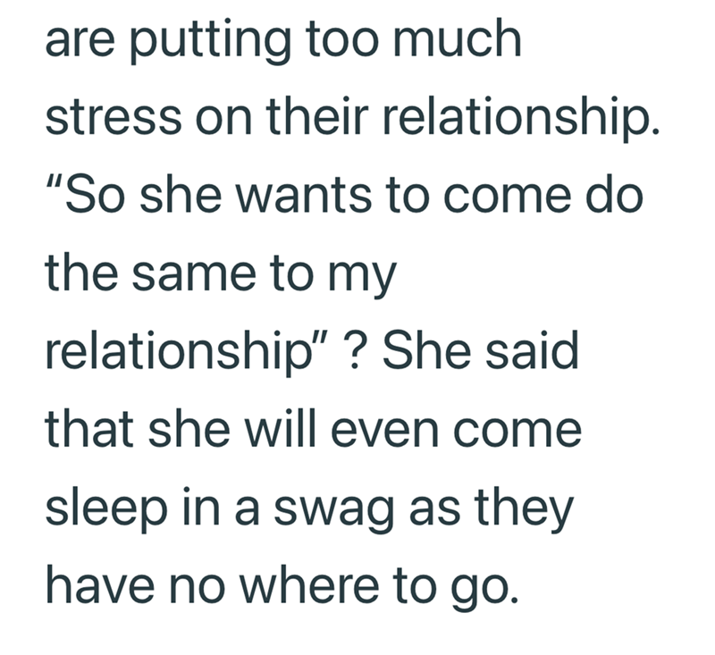 are putting too much stress on their relationship. "So she wants to come do the same to my relationship"? She said. that she will even come sleep in a swag as they have no where to go.