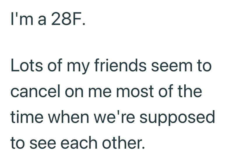 I'm a 28F. Lots of my friends seem to cancel on me most of the time when we're supposed to see each other.