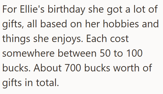 For Ellie's birthday she got a lot of gifts, all based on her hobbies and things she enjoys. Each cost somewhere between 50 to 100 bucks. About 700 bucks worth of gifts in total.