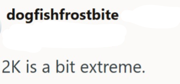 dogfishfrostbite 2K is a bit extreme.
