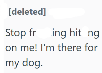 [deleted] Stop fring hit ng on me! I'm there for my dog.
