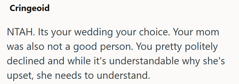 Cringeoid NTAH. Its your wedding your choice. Your mom was also not a good person. You pretty politely declined and while it's understandable why she's upset, she needs to understand.