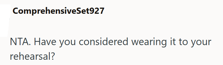 ComprehensiveSet927 NTA. Have you considered wearing it to your rehearsal?