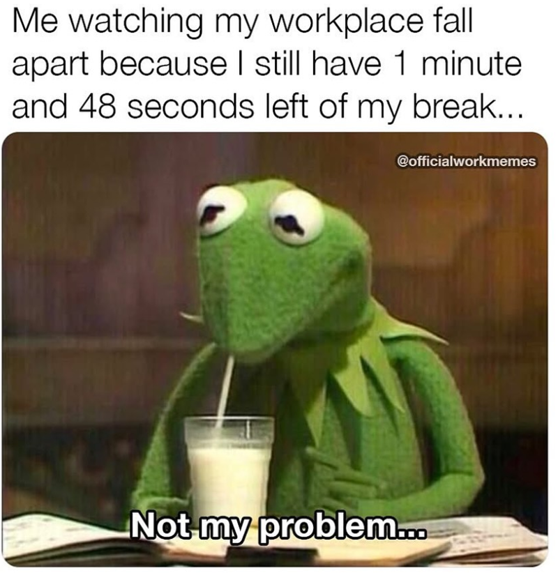 Me watching my workplace fall apart because I still have 1 minute and 48 seconds left of my break... @officialworkmemes Not my problem...