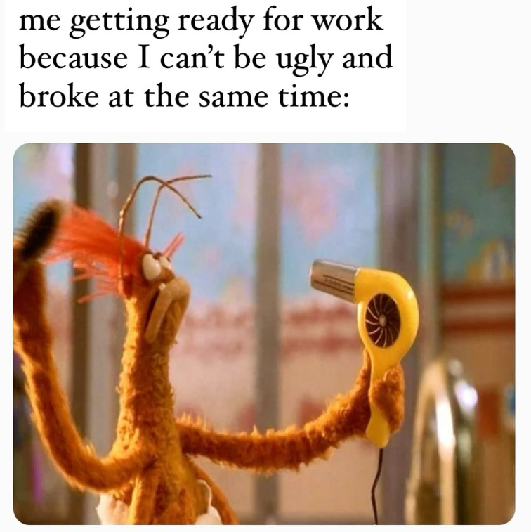 me getting ready for work because I can't be ugly and broke at the same time: