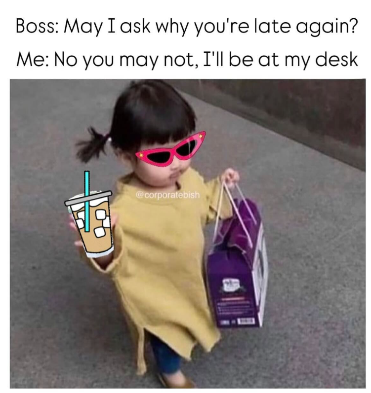 Boss: May I ask why you're late again? Me: No you may not, I'll be at my desk @corporatebish
