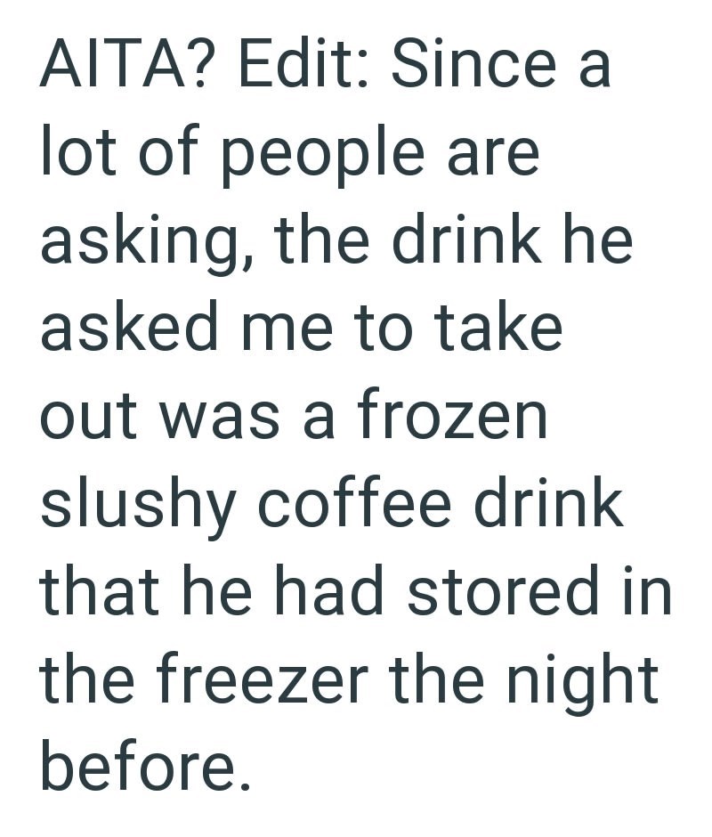 AITA? Edit: Since a lot of people are asking, the drink he asked me to take out was a frozen slushy coffee drink that he had stored in the freezer the night before.