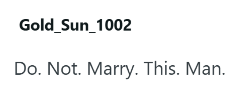 Gold_Sun_1002 Do. Not. Marry. This. Man.