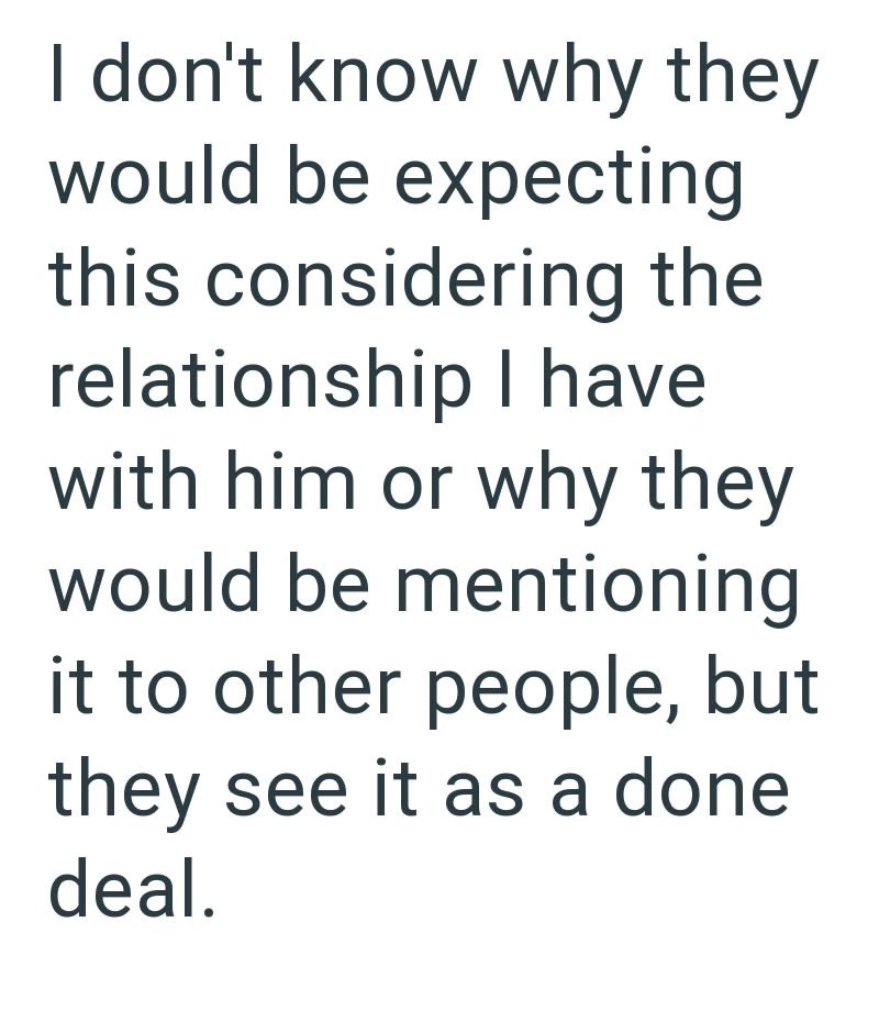 I don't know why they would be expecting this considering the relationship I have with him or why they would be mentioning it to other people, but they see it as a done deal.