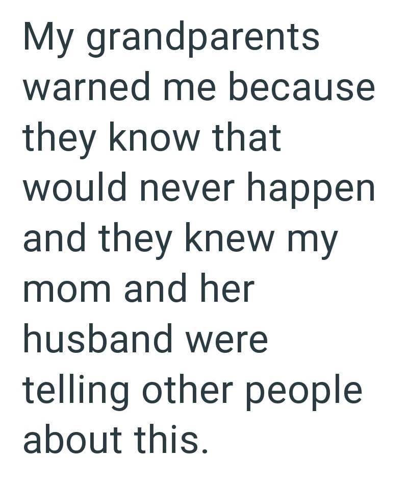 My grandparents warned me because they know that would never happen and they knew my mom and her husband were telling other people about this.