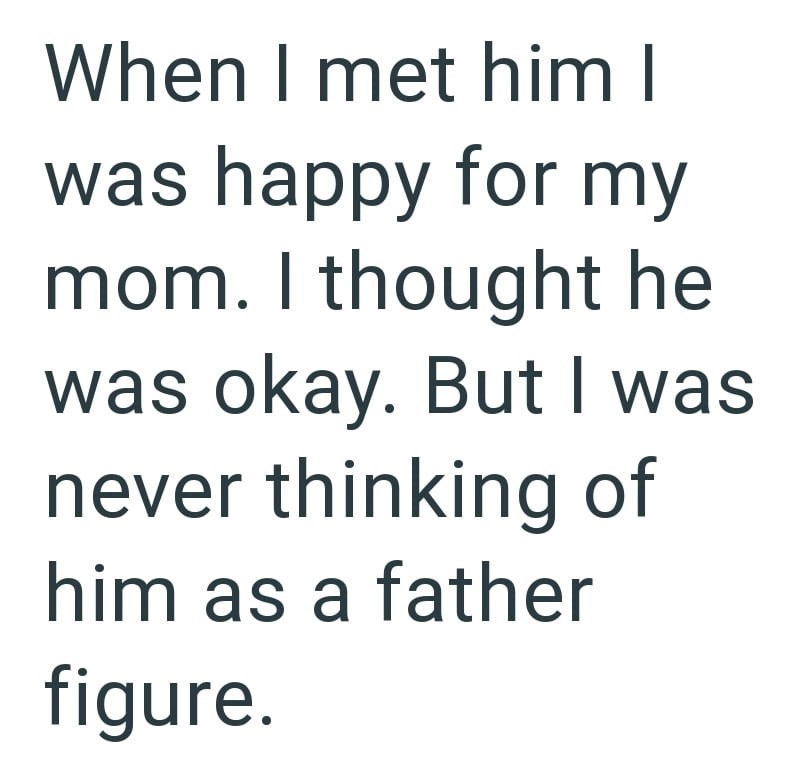 When I met him I was happy for my mom. I thought he was okay. But I was never thinking of him as a father figure.