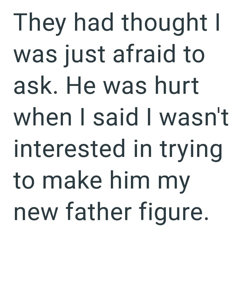 They had thought I was just afraid to ask. He was hurt when I said I wasn't interested in trying to make him my new father figure.