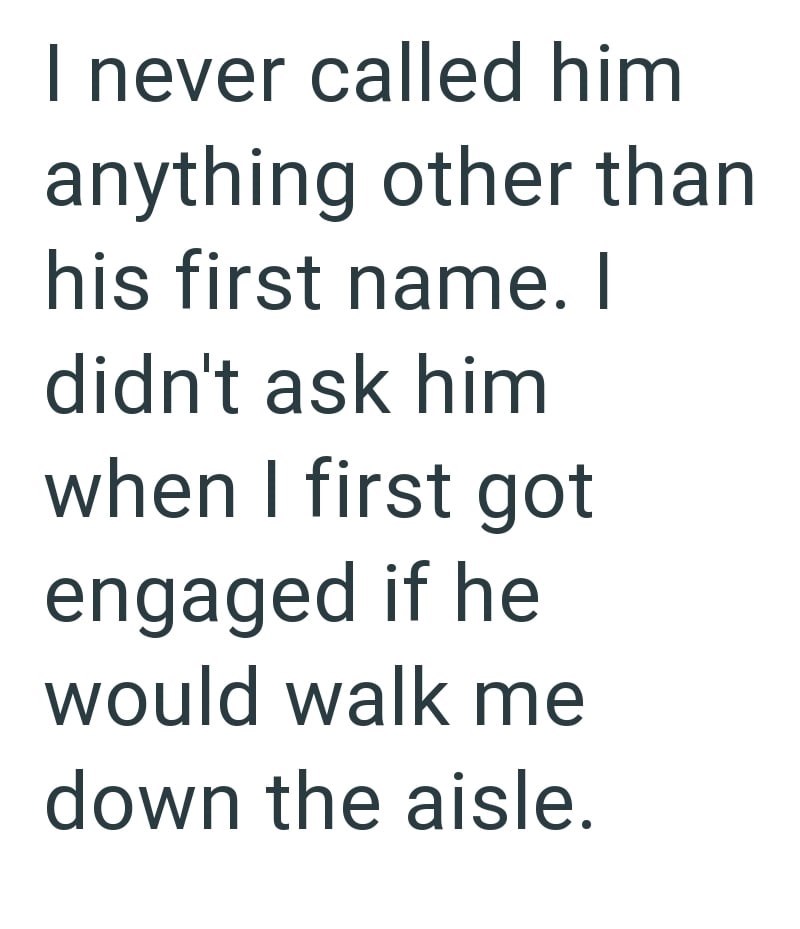 I never called him anything other than his first name. I didn't ask him when I first got engaged if he would walk me down the aisle.