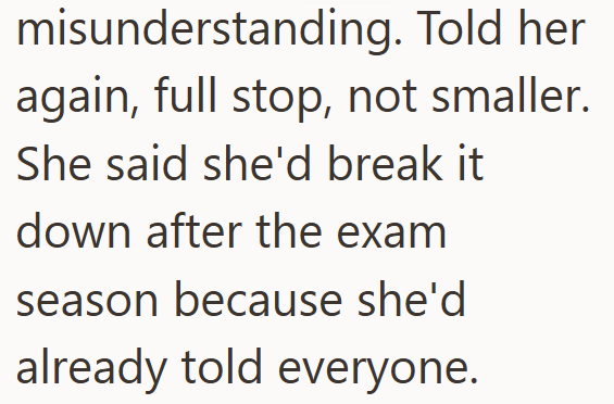 misunderstanding. Told her again, full stop, not smaller. She said she'd break it down after the exam season because she'd already told everyone.