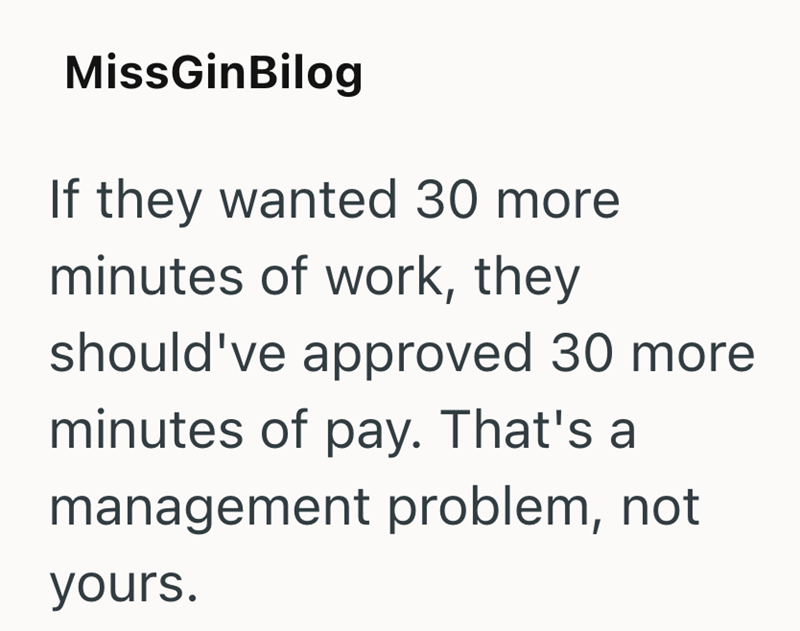 MissGinBilog If they wanted 30 more minutes of work, they should've approved 30 more minutes of pay. That's a management problem, not yours.